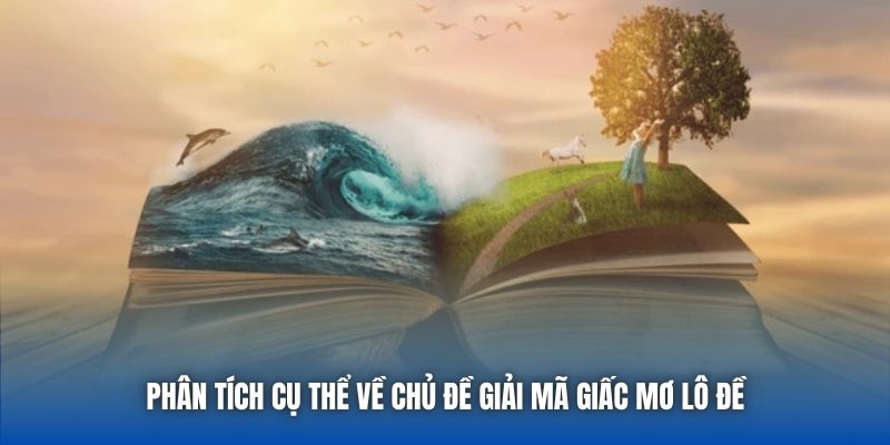 Phân tích cụ thể về chủ đề giải mã giấc mơ lô đề
