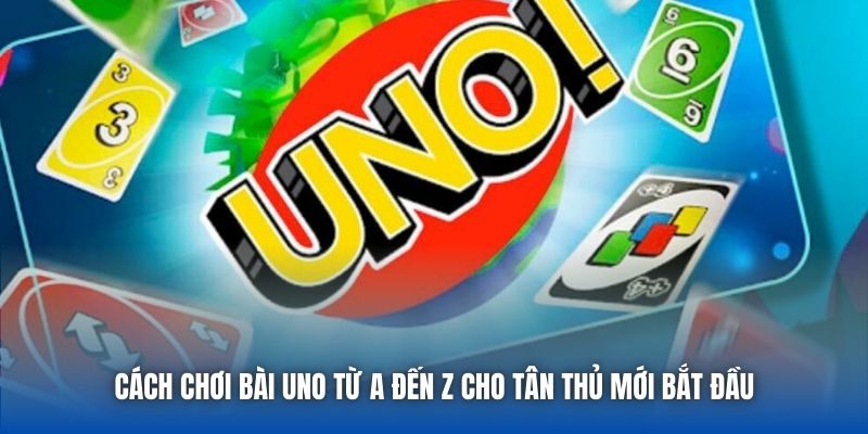 Cách Chơi Bài Uno Từ A Đến Z Cho Tân Thủ Mới Bắt Đầu
