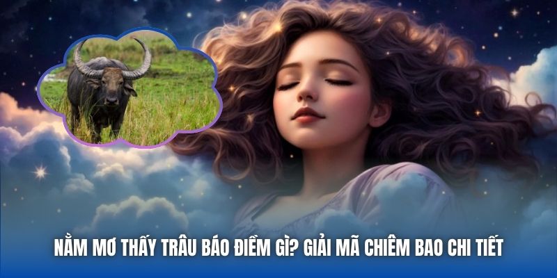 Nằm Mơ Thấy Trâu Báo Điềm Gì? Giải Mã Chiêm Bao Chi Tiết