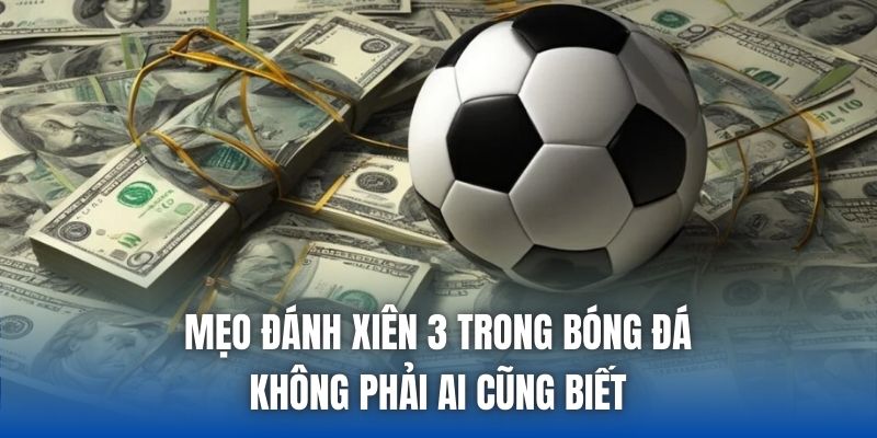 Mẹo Đánh Xiên 3 Trong Bóng Đá Không Phải Ai Cũng Biết