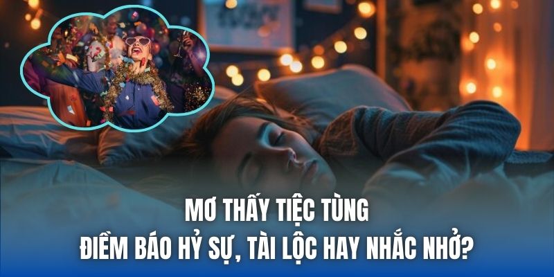 Mơ Thấy Tiệc Tùng | Điềm Báo Hỷ Sự, Tài Lộc Hay Nhắc Nhở?